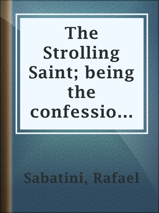 Title details for The Strolling Saint; being the confessions of the high and mighty Agostino D'Anguissola, tyrant of Mondolfo and Lord of Carmina in the state of Piacenza by Rafael Sabatini - Available